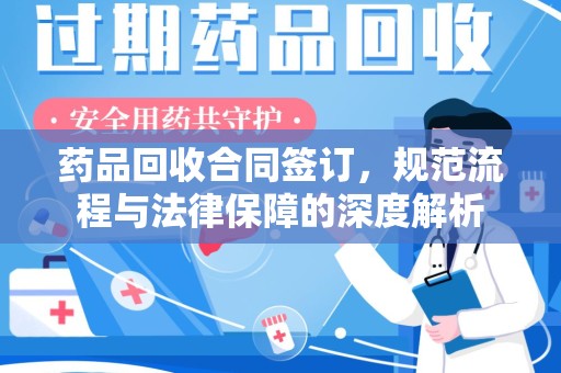 贵阳药品回收合同签订，规范流程与法律保障的深度解析