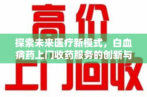 贵阳探索未来医疗新模式，白血病药上门收药服务的创新与挑战