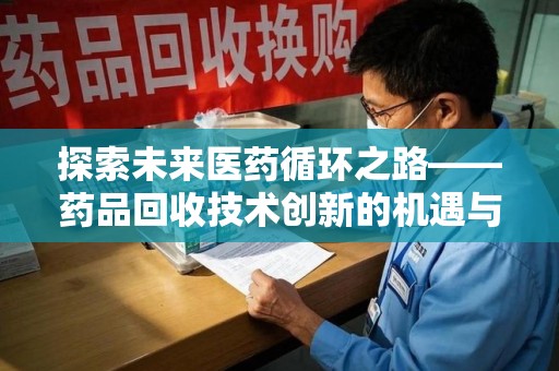 贵阳探索未来医药循环之路——药品回收技术创新的机遇与挑战