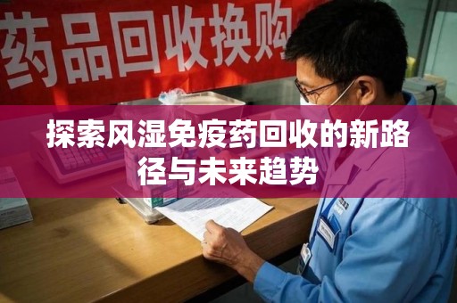 贵阳探索风湿免疫药回收的新路径与未来趋势