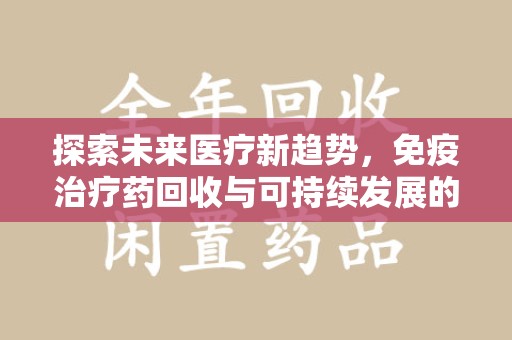 贵阳探索未来医疗新趋势，免疫治疗药回收与可持续发展的关键