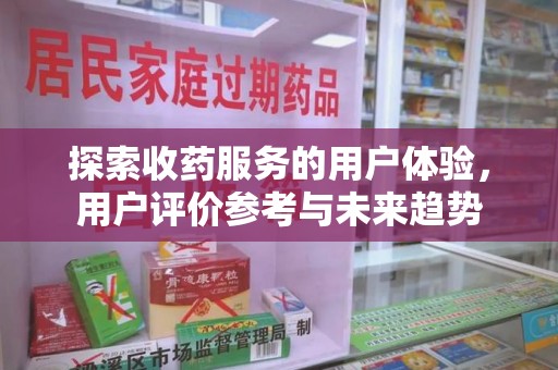 贵阳探索收药服务的用户体验，用户评价参考与未来趋势