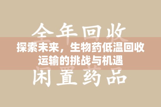 贵阳探索未来，生物药低温回收运输的挑战与机遇