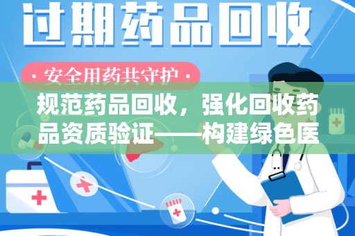 贵阳规范药品回收，强化回收药品资质验证——构建绿色医药循环体系