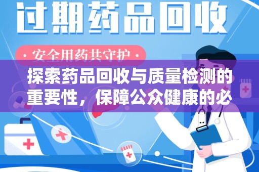 贵阳探索药品回收与质量检测的重要性，保障公众健康的必由之路