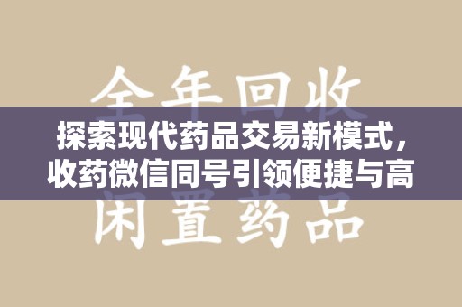 贵阳探索现代药品交易新模式，收药微信同号引领便捷与高效
