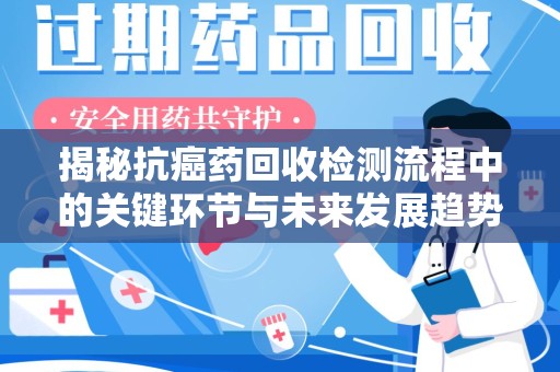 贵阳揭秘抗癌药回收检测流程中的关键环节与未来发展趋势