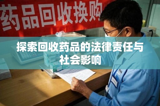 贵阳探索回收药品的法律责任与社会影响