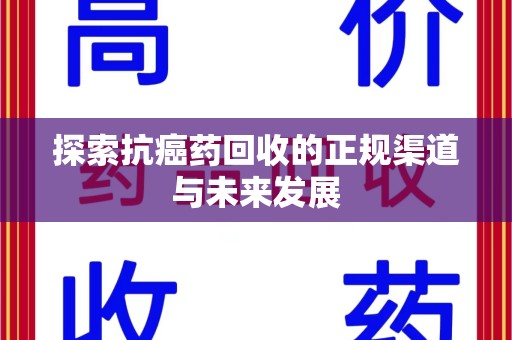 贵阳探索抗癌药回收的正规渠道与未来发展