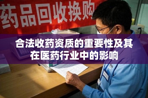 贵阳合法收药资质的重要性及其在医药行业中的影响
