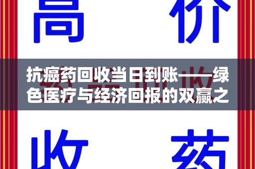 贵阳抗癌药回收当日到账——绿色医疗与经济回报的双赢之道