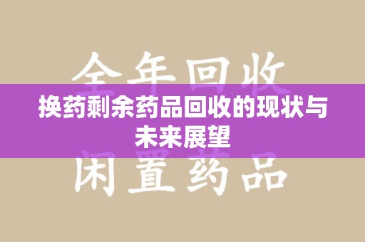 贵阳换药剩余药品回收的现状与未来展望