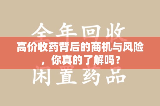贵阳高价收药背后的商机与风险，你真的了解吗？