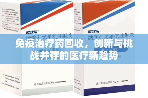 贵阳免疫治疗药回收，创新与挑战并存的医疗新趋势
